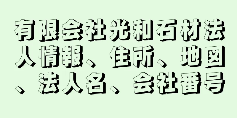 有限会社光和石材法人情報、住所、地図、法人名、会社番号