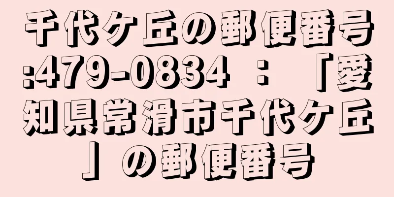 千代ケ丘の郵便番号:479-0834 ： 「愛知県常滑市千代ケ丘」の郵便番号