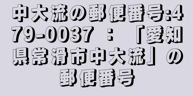 中大流の郵便番号:479-0037 ： 「愛知県常滑市中大流」の郵便番号