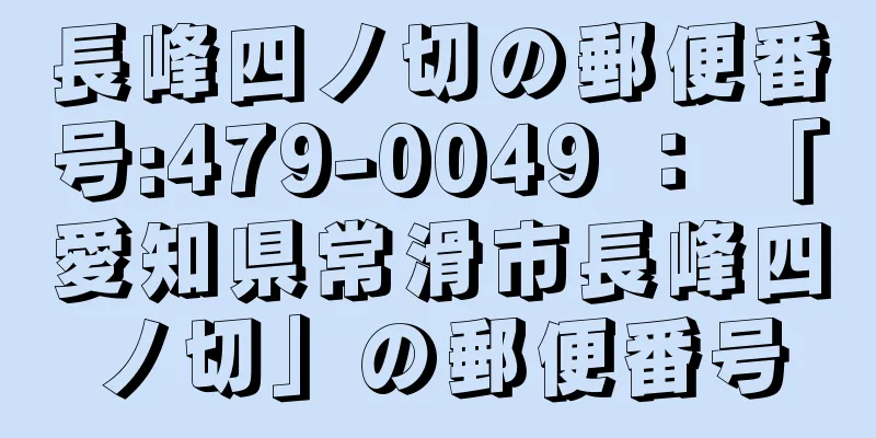 長峰四ノ切の郵便番号:479-0049 ： 「愛知県常滑市長峰四ノ切」の郵便番号