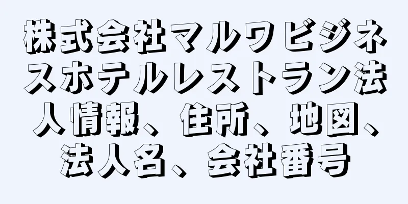 株式会社マルワビジネスホテルレストラン法人情報、住所、地図、法人名、会社番号