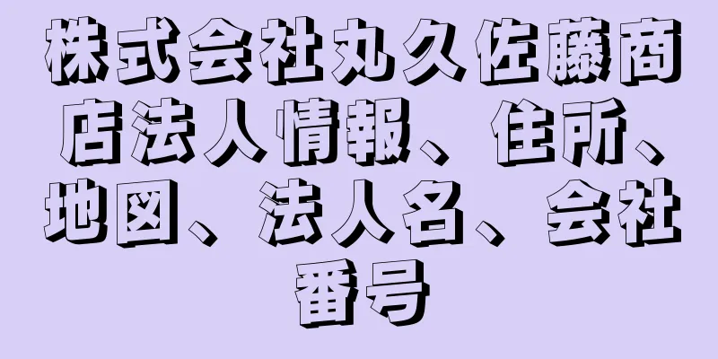 株式会社丸久佐藤商店法人情報、住所、地図、法人名、会社番号