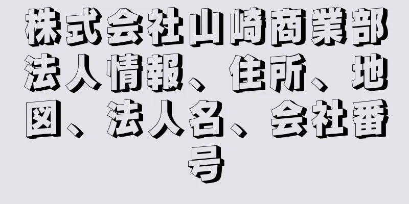 株式会社山崎商業部法人情報、住所、地図、法人名、会社番号