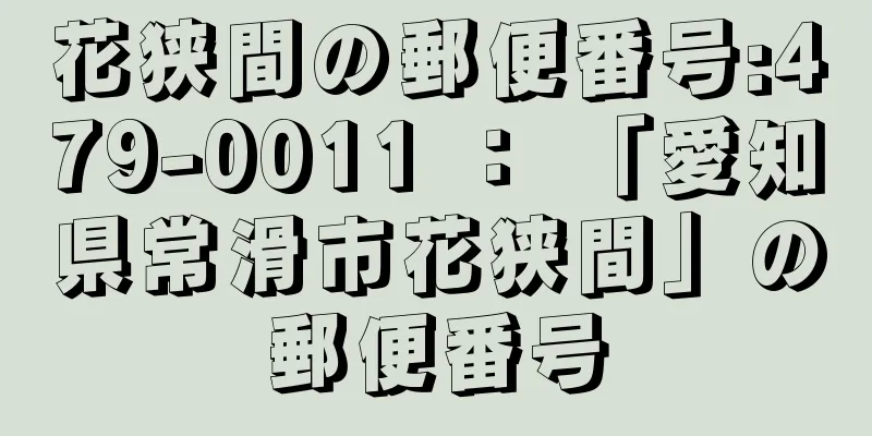 花狭間の郵便番号:479-0011 ： 「愛知県常滑市花狭間」の郵便番号