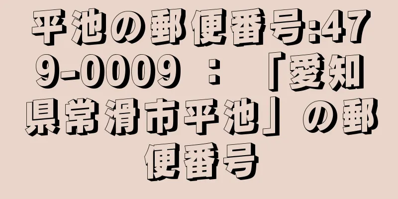 平池の郵便番号:479-0009 ： 「愛知県常滑市平池」の郵便番号