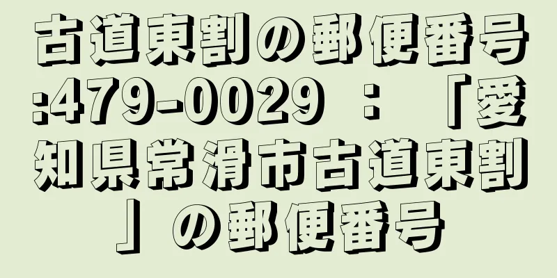 古道東割の郵便番号:479-0029 ： 「愛知県常滑市古道東割」の郵便番号