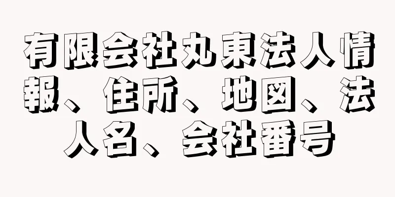 有限会社丸東法人情報、住所、地図、法人名、会社番号