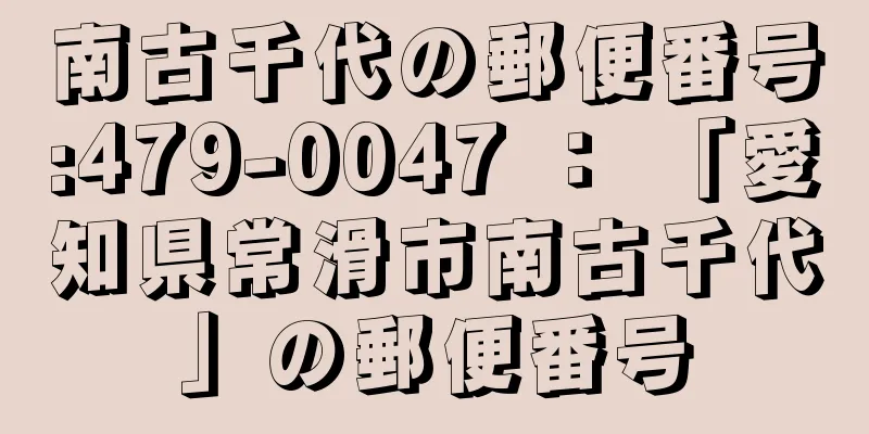 南古千代の郵便番号:479-0047 ： 「愛知県常滑市南古千代」の郵便番号