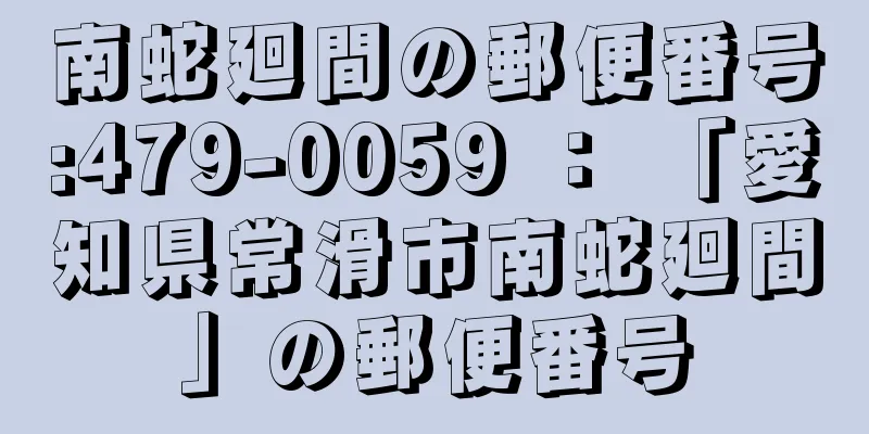 南蛇廻間の郵便番号:479-0059 ： 「愛知県常滑市南蛇廻間」の郵便番号