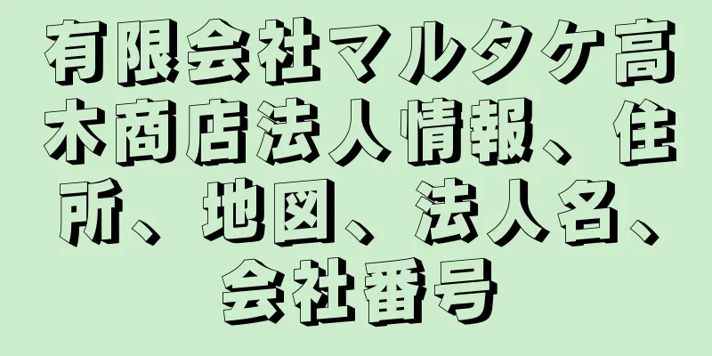 有限会社マルタケ高木商店法人情報、住所、地図、法人名、会社番号