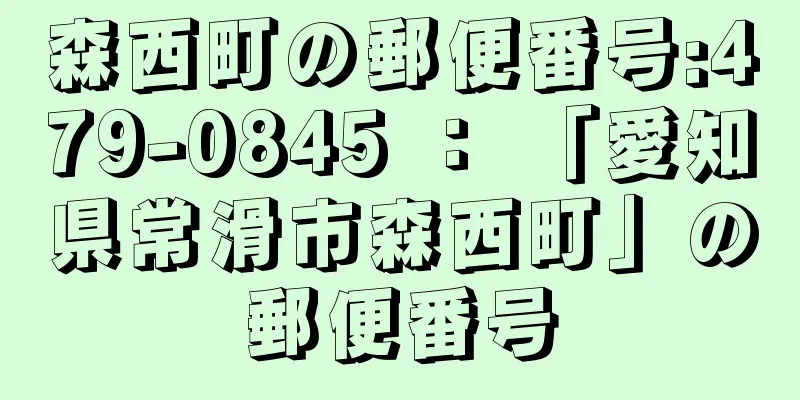 森西町の郵便番号:479-0845 ： 「愛知県常滑市森西町」の郵便番号