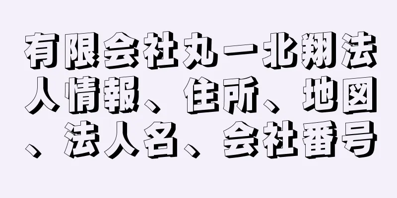 有限会社丸一北翔法人情報、住所、地図、法人名、会社番号