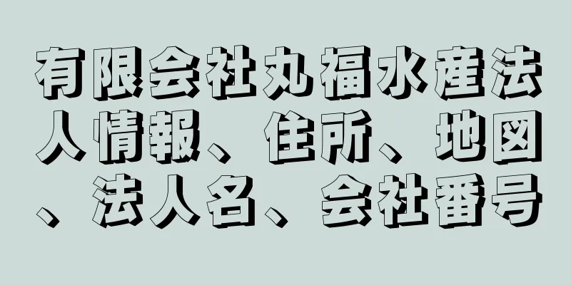 有限会社丸福水産法人情報、住所、地図、法人名、会社番号