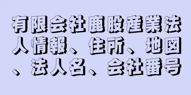 有限会社鹿股産業法人情報、住所、地図、法人名、会社番号