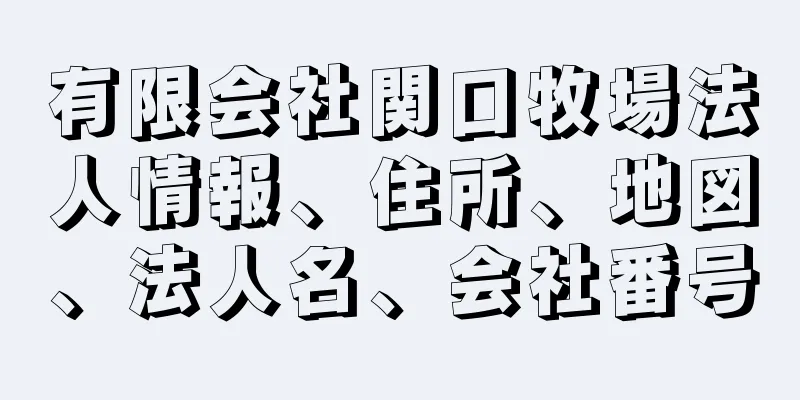 有限会社関口牧場法人情報、住所、地図、法人名、会社番号