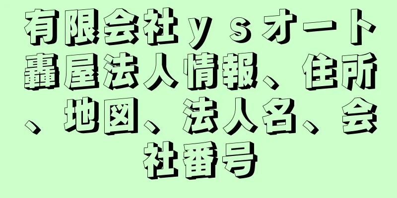 有限会社ｙｓオート轟屋法人情報、住所、地図、法人名、会社番号