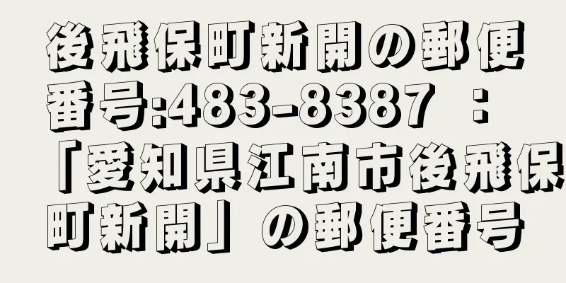 後飛保町新開の郵便番号:483-8387 ： 「愛知県江南市後飛保町新開」の郵便番号