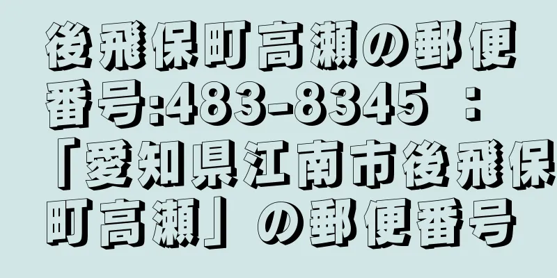 後飛保町高瀬の郵便番号:483-8345 ： 「愛知県江南市後飛保町高瀬」の郵便番号