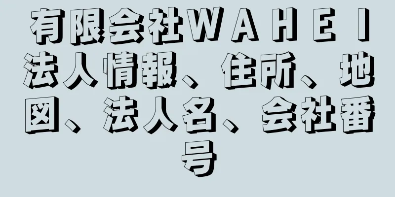 有限会社ＷＡＨＥＩ法人情報、住所、地図、法人名、会社番号