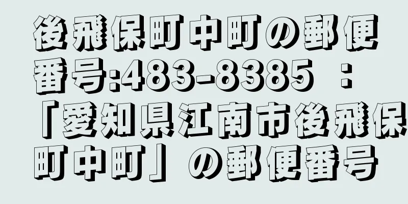 後飛保町中町の郵便番号:483-8385 ： 「愛知県江南市後飛保町中町」の郵便番号