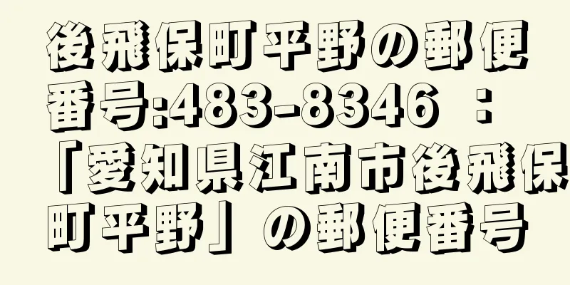 後飛保町平野の郵便番号:483-8346 ： 「愛知県江南市後飛保町平野」の郵便番号