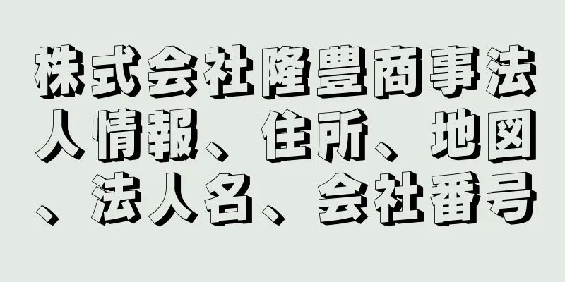 株式会社隆豊商事法人情報、住所、地図、法人名、会社番号