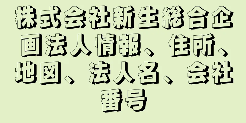 株式会社新生総合企画法人情報、住所、地図、法人名、会社番号