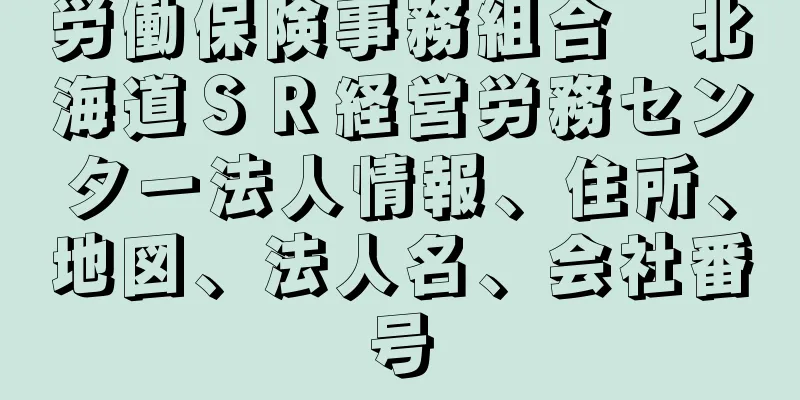 労働保険事務組合　北海道ＳＲ経営労務センター法人情報、住所、地図、法人名、会社番号