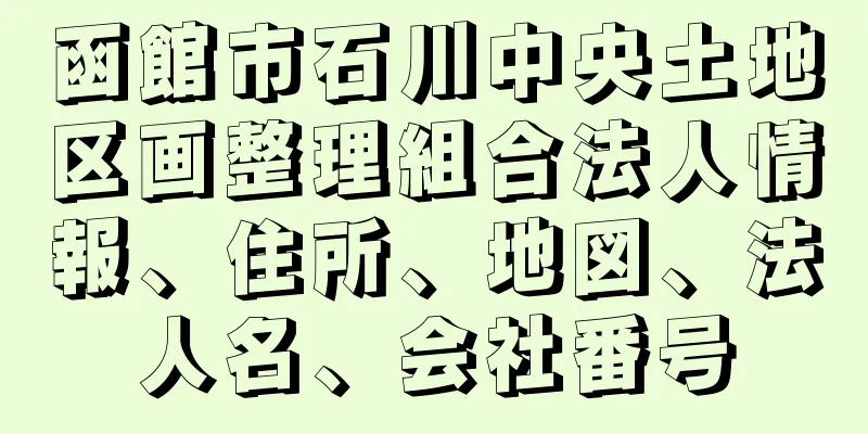 函館市石川中央土地区画整理組合法人情報、住所、地図、法人名、会社番号