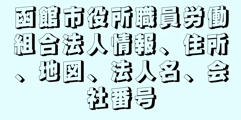 函館市役所職員労働組合法人情報、住所、地図、法人名、会社番号