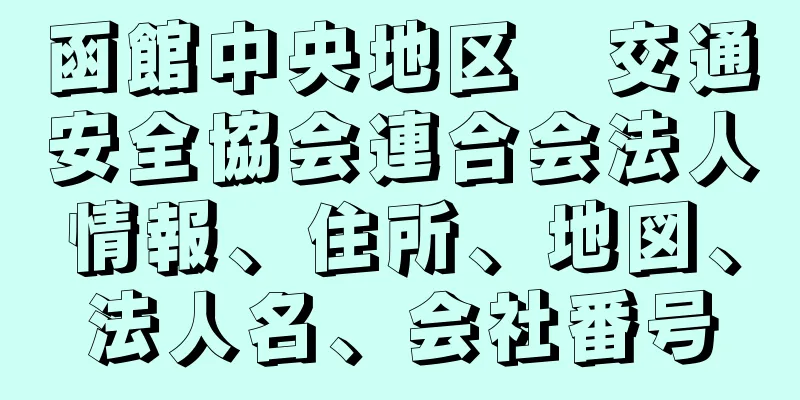 函館中央地区　交通安全協会連合会法人情報、住所、地図、法人名、会社番号