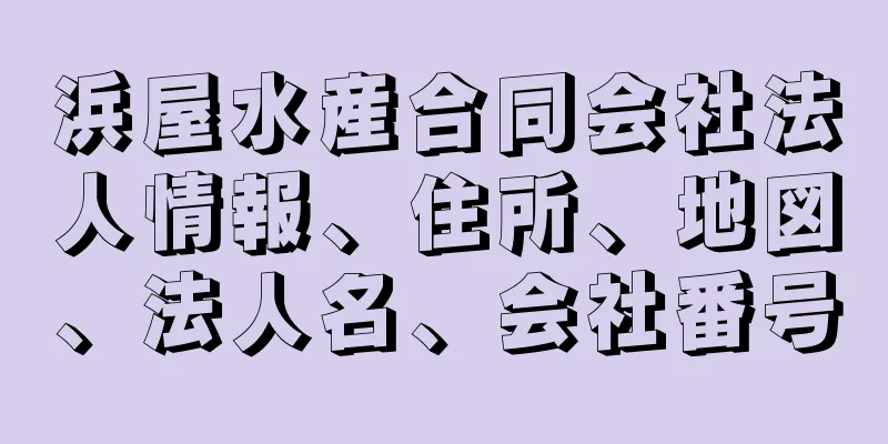 浜屋水産合同会社法人情報、住所、地図、法人名、会社番号