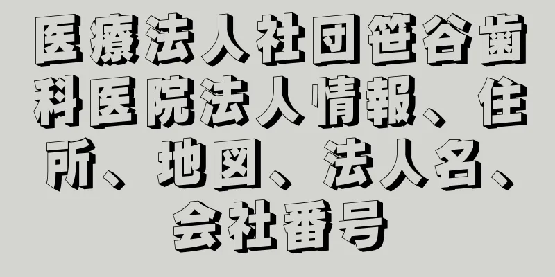 医療法人社団笹谷歯科医院法人情報、住所、地図、法人名、会社番号