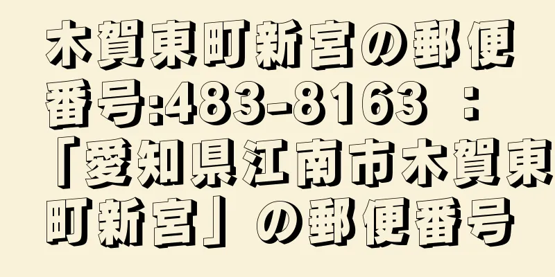 木賀東町新宮の郵便番号:483-8163 ： 「愛知県江南市木賀東町新宮」の郵便番号