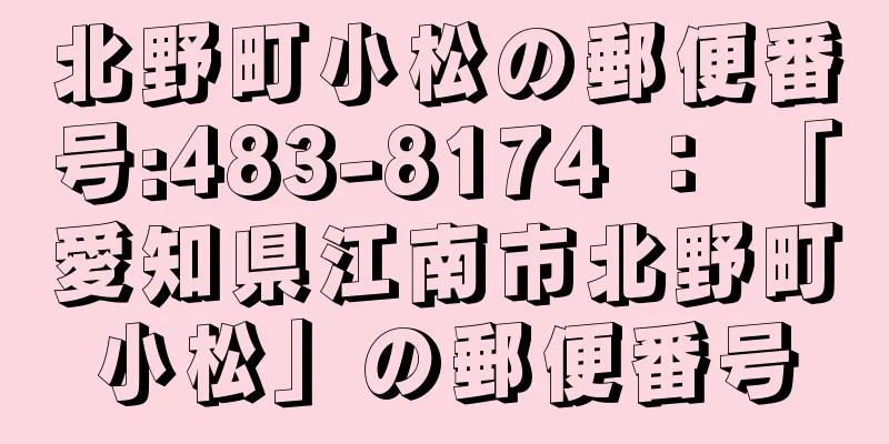 北野町小松の郵便番号:483-8174 ： 「愛知県江南市北野町小松」の郵便番号