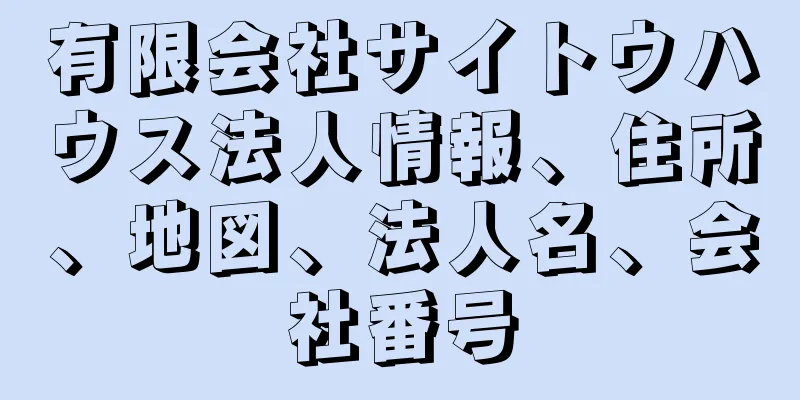 有限会社サイトウハウス法人情報、住所、地図、法人名、会社番号