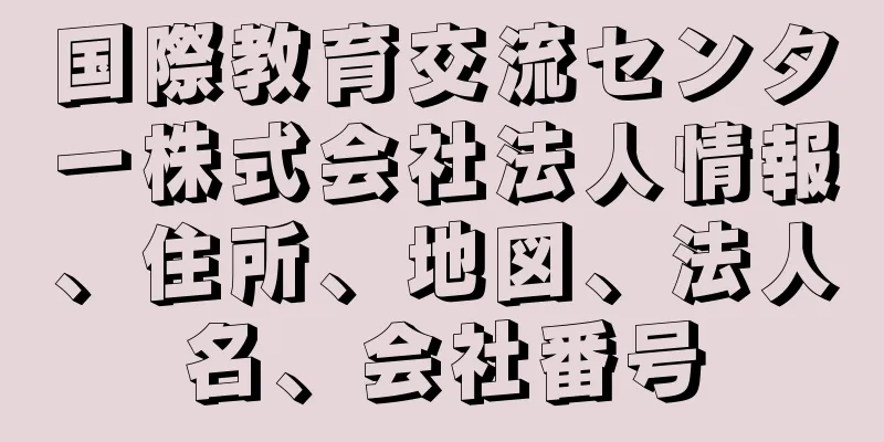 国際教育交流センター株式会社法人情報、住所、地図、法人名、会社番号