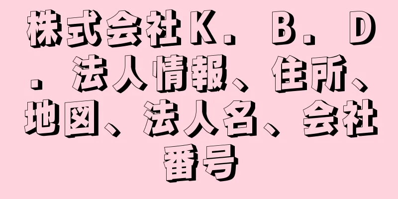 株式会社Ｋ．Ｂ．Ｄ．法人情報、住所、地図、法人名、会社番号