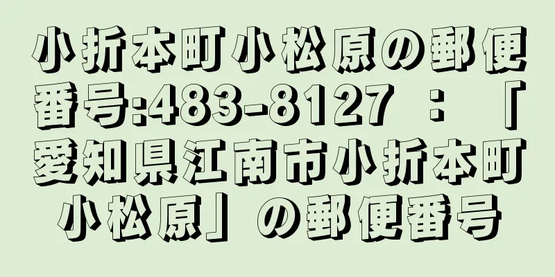 小折本町小松原の郵便番号:483-8127 ： 「愛知県江南市小折本町小松原」の郵便番号