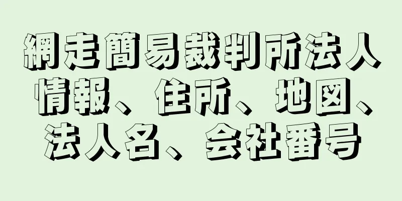 網走簡易裁判所法人情報、住所、地図、法人名、会社番号