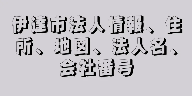 伊達市法人情報、住所、地図、法人名、会社番号