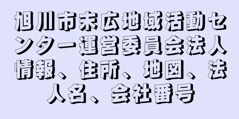 旭川市末広地域活動センター運営委員会法人情報、住所、地図、法人名、会社番号