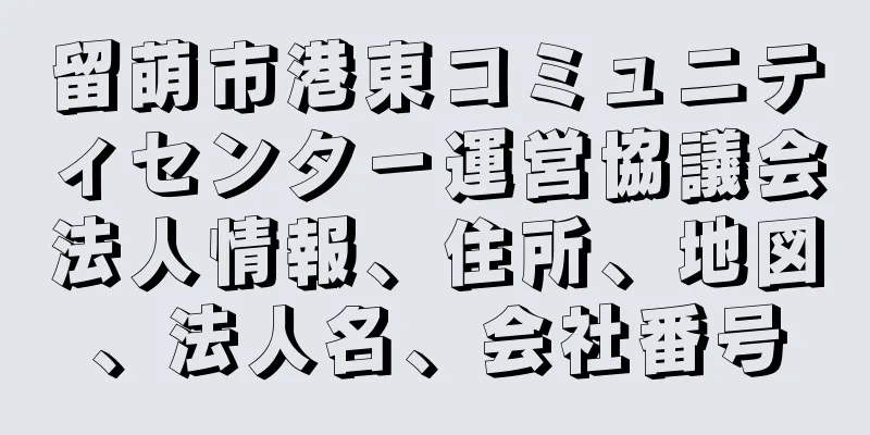 留萌市港東コミュニティセンタ－運営協議会法人情報、住所、地図、法人名、会社番号