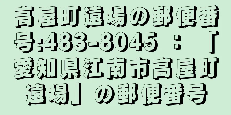 高屋町遠場の郵便番号:483-8045 ： 「愛知県江南市高屋町遠場」の郵便番号