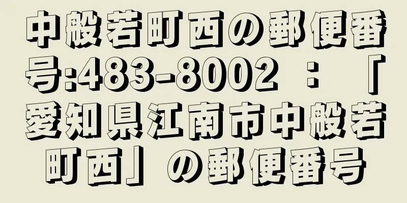 中般若町西の郵便番号:483-8002 ： 「愛知県江南市中般若町西」の郵便番号