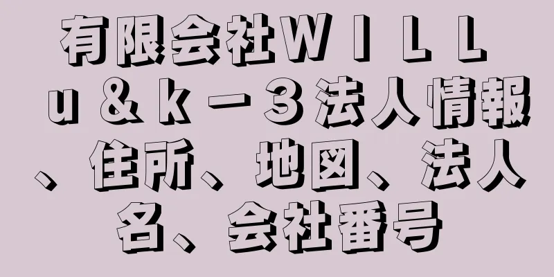 有限会社ＷＩＬＬ　ｕ＆ｋ－３法人情報、住所、地図、法人名、会社番号