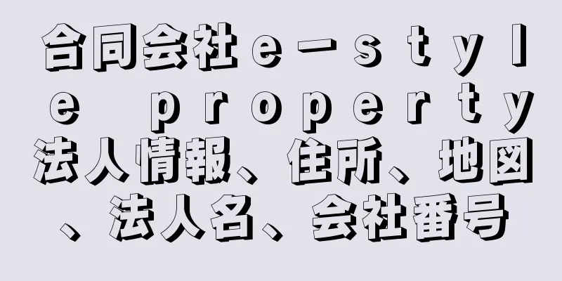 合同会社ｅ－ｓｔｙｌｅ　ｐｒｏｐｅｒｔｙ法人情報、住所、地図、法人名、会社番号