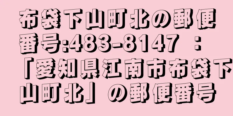 布袋下山町北の郵便番号:483-8147 ： 「愛知県江南市布袋下山町北」の郵便番号