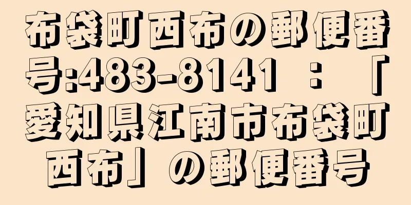 布袋町西布の郵便番号:483-8141 ： 「愛知県江南市布袋町西布」の郵便番号