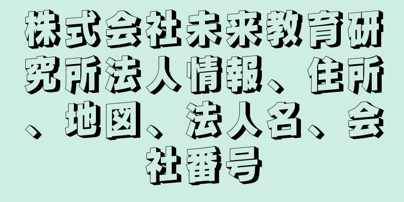 株式会社未来教育研究所法人情報、住所、地図、法人名、会社番号